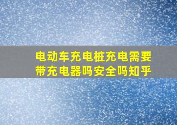 电动车充电桩充电需要带充电器吗安全吗知乎