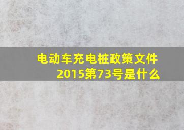 电动车充电桩政策文件2015第73号是什么