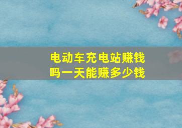 电动车充电站赚钱吗一天能赚多少钱