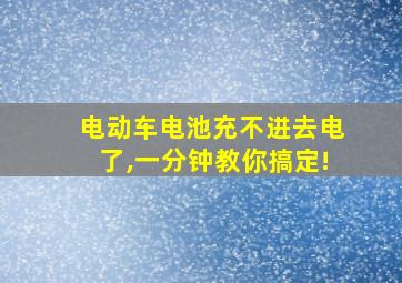 电动车电池充不进去电了,一分钟教你搞定!