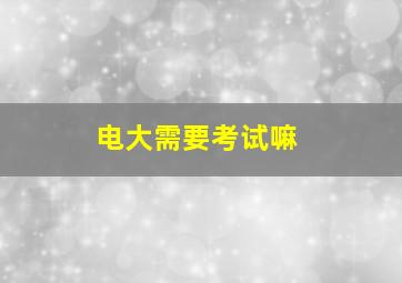 电大需要考试嘛