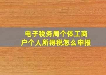 电子税务局个体工商户个人所得税怎么申报