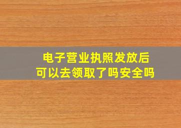 电子营业执照发放后可以去领取了吗安全吗