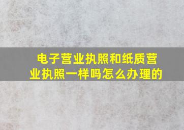 电子营业执照和纸质营业执照一样吗怎么办理的