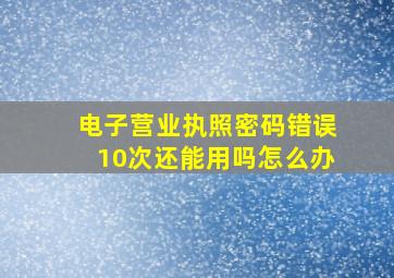 电子营业执照密码错误10次还能用吗怎么办