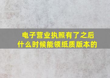 电子营业执照有了之后什么时候能领纸质版本的