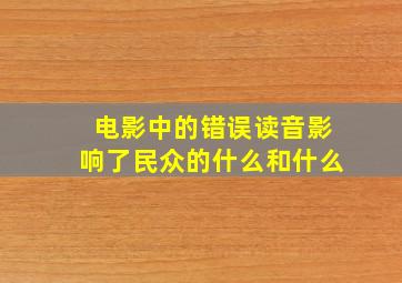 电影中的错误读音影响了民众的什么和什么