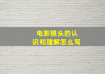 电影镜头的认识和理解怎么写