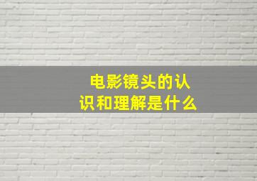 电影镜头的认识和理解是什么