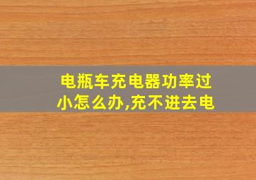 电瓶车充电器功率过小怎么办,充不进去电