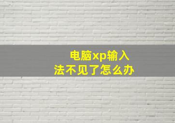 电脑xp输入法不见了怎么办