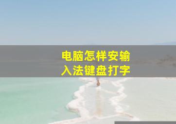 电脑怎样安输入法键盘打字