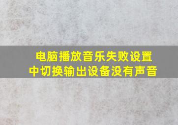 电脑播放音乐失败设置中切换输出设备没有声音