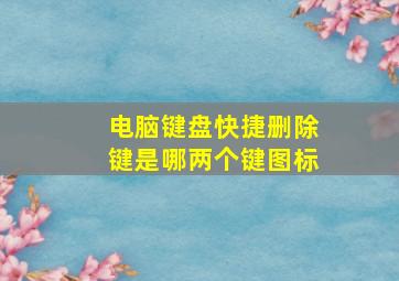 电脑键盘快捷删除键是哪两个键图标