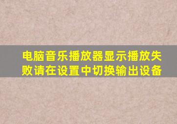 电脑音乐播放器显示播放失败请在设置中切换输出设备