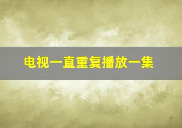 电视一直重复播放一集