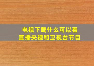 电视下载什么可以看直播央视和卫视台节目