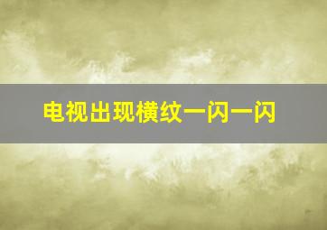 电视出现横纹一闪一闪