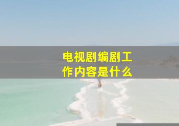 电视剧编剧工作内容是什么