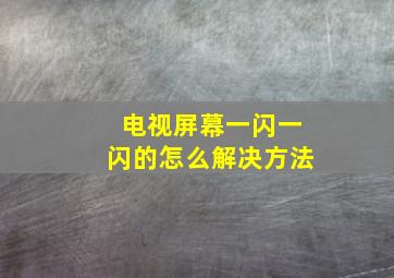 电视屏幕一闪一闪的怎么解决方法