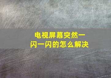 电视屏幕突然一闪一闪的怎么解决