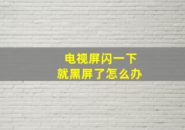 电视屏闪一下就黑屏了怎么办