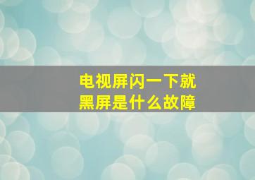 电视屏闪一下就黑屏是什么故障