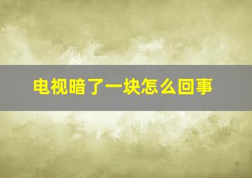 电视暗了一块怎么回事