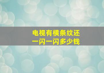 电视有横条纹还一闪一闪多少钱