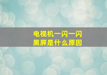 电视机一闪一闪黑屏是什么原因