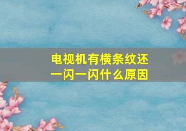 电视机有横条纹还一闪一闪什么原因