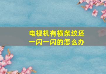 电视机有横条纹还一闪一闪的怎么办