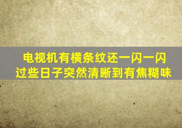 电视机有横条纹还一闪一闪过些日子突然清晰到有焦糊味