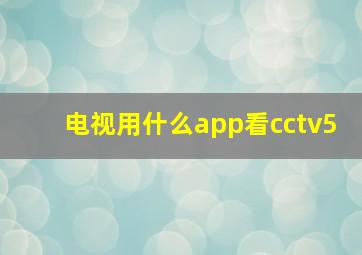 电视用什么app看cctv5