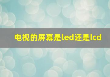 电视的屏幕是led还是lcd