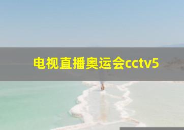 电视直播奥运会cctv5