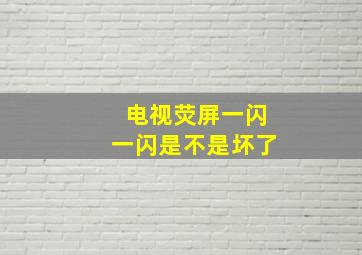 电视荧屏一闪一闪是不是坏了