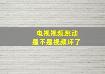 电视视频跳动是不是视频坏了