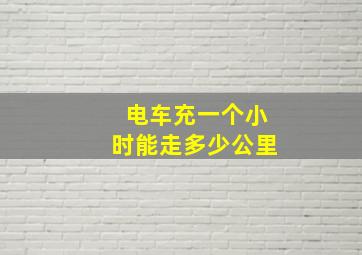 电车充一个小时能走多少公里