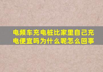 电频车充电桩比家里自己充电便宜吗为什么呢怎么回事