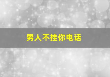 男人不挂你电话