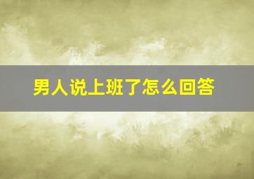 男人说上班了怎么回答