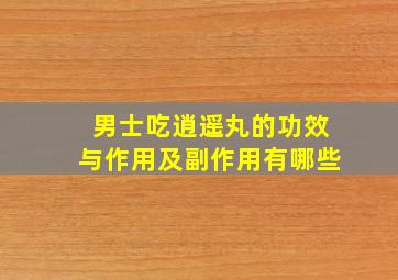 男士吃逍遥丸的功效与作用及副作用有哪些