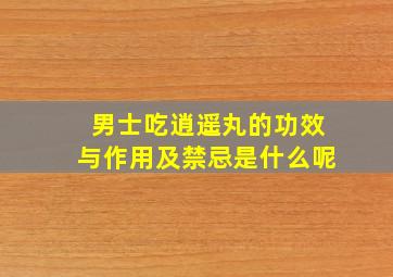 男士吃逍遥丸的功效与作用及禁忌是什么呢