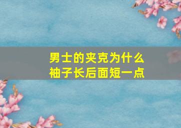 男士的夹克为什么袖子长后面短一点