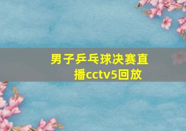 男子乒乓球决赛直播cctv5回放