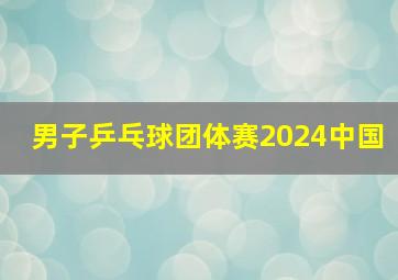 男子乒乓球团体赛2024中国