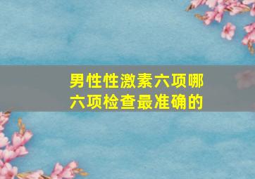 男性性激素六项哪六项检查最准确的