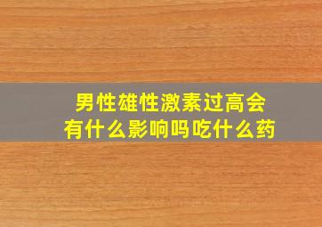 男性雄性激素过高会有什么影响吗吃什么药