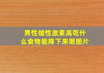 男性雄性激素高吃什么食物能降下来呢图片